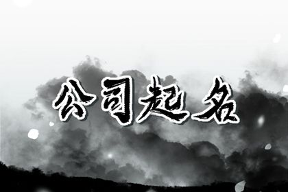 大气公司名字高端聚财 有长远发展的公司名字 大气公司名字高端聚财 有长远发展的公司名字